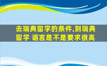 去瑞典留学的条件,到瑞典留学 语言是不是要求很高